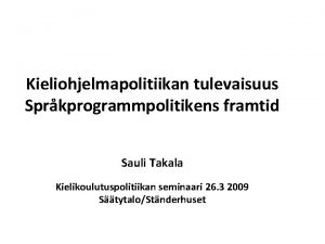 Kieliohjelmapolitiikan tulevaisuus Sprkprogrammpolitikens framtid Sauli Takala Kielikoulutuspolitiikan seminaari