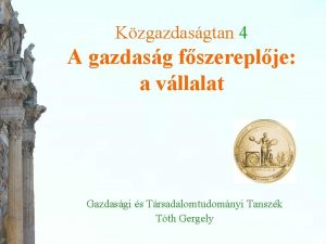 Kzgazdasgtan 4 A gazdasg fszereplje a vllalat Gazdasgi