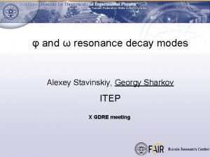 and resonance decay modes Alexey Stavinskiy Georgy Sharkov