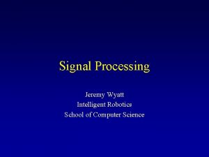 Signal Processing Jeremy Wyatt Intelligent Robotics School of