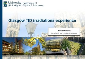 Glasgow TID irradiations experience Dima Maneuski On behalf