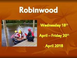 Robinwood Wednesday 18 th April Friday 20 th