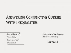 ANSWERING CONJUNCTIVE QUERIES WITH INEQUALITIES Paris Koutris 1