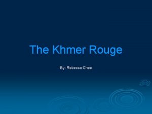 The Khmer Rouge By Rebecca Chee What is
