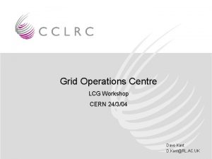 Grid Operations Centre LCG Workshop CERN 24304 Dave