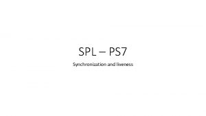 SPL PS 7 Synchronization and liveness Overview Locking
