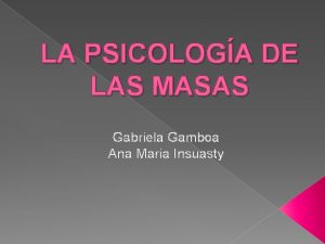 LA PSICOLOGA DE LAS MASAS Gabriela Gamboa Ana