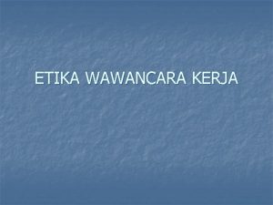 ETIKA WAWANCARA KERJA Wawancara kerja merupakan salah satu