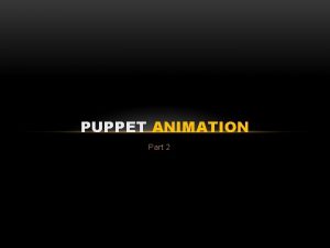 PUPPET ANIMATION Part 2 PUPPET CONSTRUCTION There are