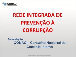 REDE INTEGRADA DE PREVENO CORRUPO Implantao CONACI Conselho