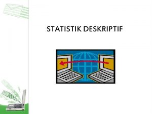 STATISTIK DESKRIPTIF Statistik Deskriptif Cabang dari statistika yang