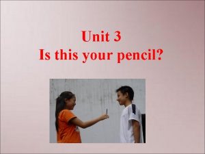 Unit 3 Is this your pencil 1 your