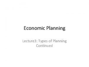 Economic Planning Lecture 3 Types of Planning Continued