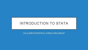 INTRODUCTION TO STATA UCLA IDRE STATISTICAL CONSULTING GROUP