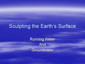 Sculpting the Earths Surface Running Water And Groundwater