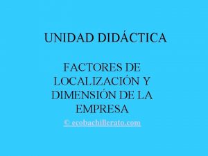 UNIDAD DIDCTICA FACTORES DE LOCALIZACIN Y DIMENSIN DE