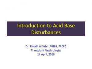 Introduction to Acid Base Disturbances Dr Riyadh Al