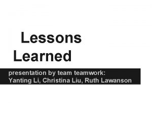 Lessons Learned presentation by teamwork Yanting Li Christina