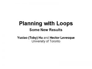 Planning with Loops Some New Results Yuxiao Toby
