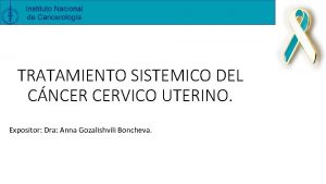 TRATAMIENTO SISTEMICO DEL CNCER CERVICO UTERINO Expositor Dra