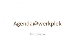 Agendawerkplek Introductie Aanleiding agendas Competentie ontwikkeling op de