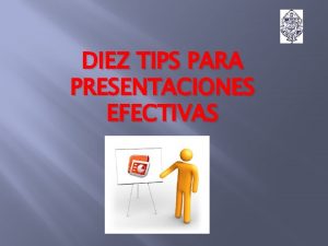 DIEZ TIPS PARA PRESENTACIONES EFECTIVAS 1 Haz presentaciones