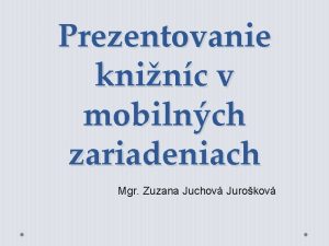 Prezentovanie kninc v mobilnch zariadeniach Mgr Zuzana Juchov