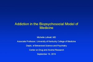 Addiction in the Biopsychosocial Model of Medicine Michelle