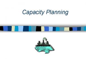 Capacity Planning Capacity n Capacity is the amount
