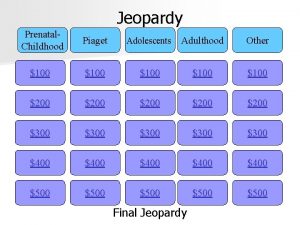 Jeopardy Prenatal Childhood Piaget Adolescents Adulthood Other 100