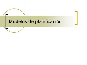 Modelos de planificacin Planificacin tradicional n Tecnocrtica Tcnicos