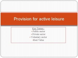 Provision for active leisure Key Terms Public sector