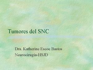 Tumores del SNC Dra Katherine Escoe Bastos NeurocirugaHSJD