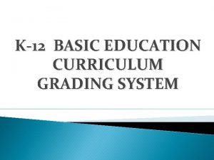 K12 BASIC EDUCATION CURRICULUM GRADING SYSTEM BACKGROUND K12