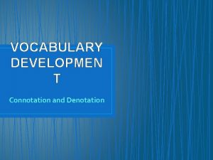 VOCABULARY DEVELOPMEN T Connotation and Denotation CONNOTATION AND