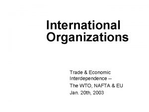 International Organizations Trade Economic Interdependence The WTO NAFTA