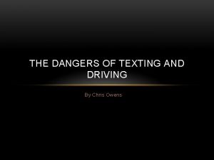 THE DANGERS OF TEXTING AND DRIVING By Chris