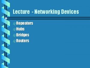 Lecture Networking Devices b Repeaters b Hubs b