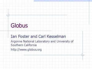 Globus Ian Foster and Carl Kesselman Argonne National