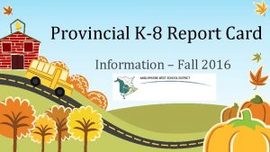 Provincial K8 Report Card Information Fall 2016 Purpose