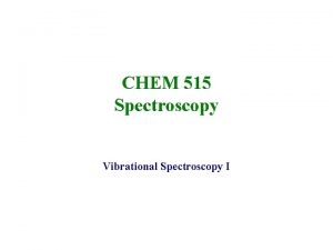 CHEM 515 Spectroscopy Vibrational Spectroscopy I Rotational Vibrational