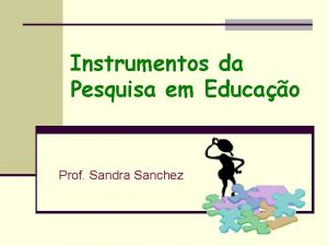 Instrumentos da Pesquisa em Educao Prof Sandra Sanchez