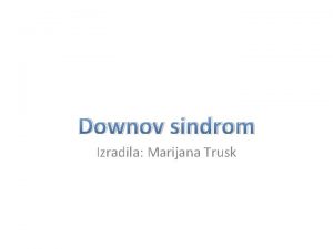 Downov sindrom Izradila Marijana Trusk Downov sindrom je