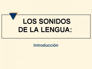 LOS SONIDOS DE LA LENGUA Introduccin Conceptos fundamentales