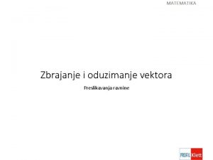 Zbrajanje i oduzimanje vektora Preslikavanja ravnine Vektor Nacrtaj