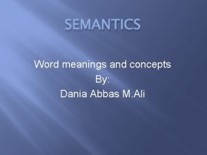 SEMANTICS Word meanings and concepts By Dania Abbas