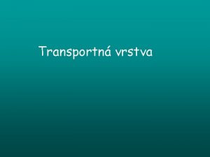 Transportn vrstva Transportn vrstva Pripravuje aplikan dta pre