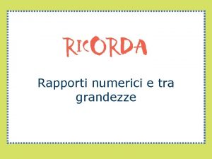 Rapporti numerici e tra grandezze Rapporti numerici e