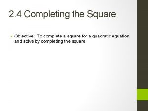 2 4 Completing the Square Objective To complete
