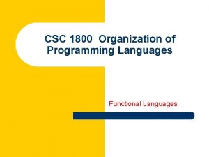 CSC 1800 Organization of Programming Languages Functional Languages